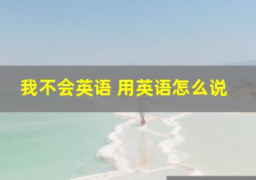 我不会英语 用英语怎么说